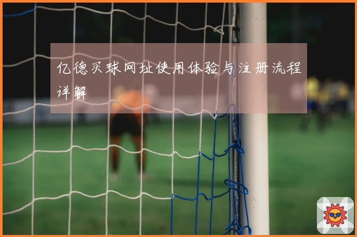 亿德买球网址使用体验与注册流程详解