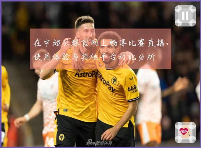 在中超买球官网上畅享比赛直播，使用体验与其他平台对比分析