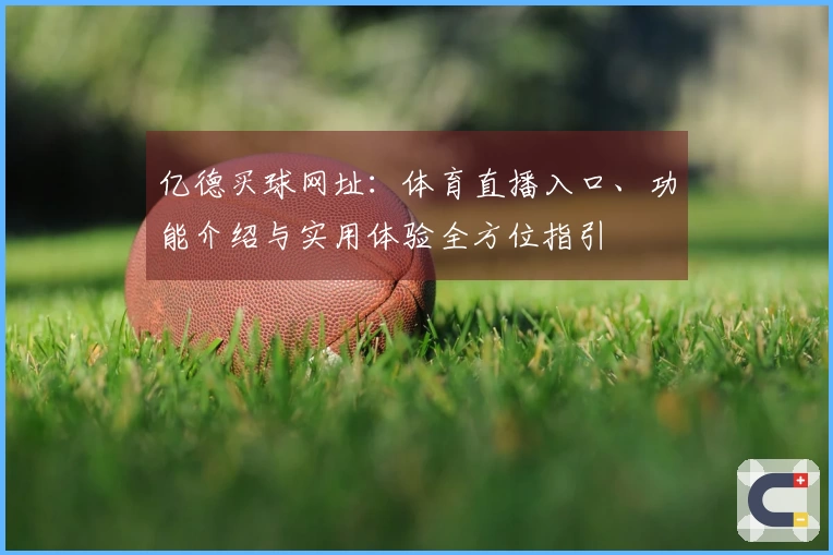 亿德买球网址：体育直播入口、功能介绍与实用体验全方位指引