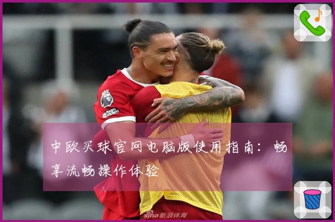 中欧买球官网电脑版使用指南：畅享流畅操作体验