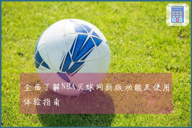 全面了解NBA买球网新版功能及使用体验指南