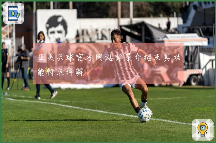 亚美买球官方网站背景介绍及其功能特点详解