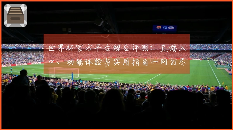 世界杯官方平台综合评测：直播入口、功能体验与实用指南一网打尽