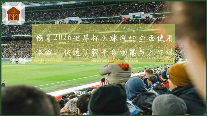 畅享2026世界杯买球网的全面使用体验，快速了解平台功能与入口说明